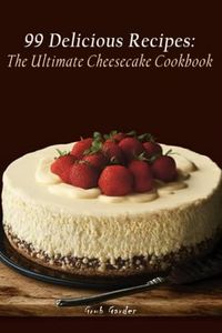 The Ultimate Cheesecake Cookbook: 99 Delicious Recipes