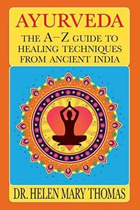 Ayurveda: The A-Z Guide To Healing Techniques From Ancient India