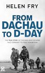 FROM DACHAU TO D-DAY the true story of the man who escaped Nazi Germany to fight for Britain (Helen Fry’s World War Two True Stories)