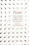 Vector: A Surprising Story of Space, Time, and Mathematical Transformation