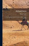 Armenia: A Year at Erzeroom, and on the Frontiers of Russia, Turkey, and Persia