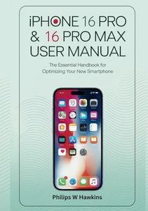 iPhone 16 Pro & 16 Pro Max User Manual: The Essential Handbook for Optimizing Your New Smartphone