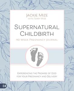 Supernatural Childbirth 40-Week Pregnancy Journal: Experiencing the Promise of God for Your Pregnancy and Delivery