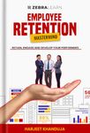 Employee Retention Mastermind - Retain, Engage & Develop your Performers | Guide to Boosting Team Loyalty, Increasing Employee Satisfaction, Reducing Turnover | By Harjeet Khanduja | Zebralearn Books