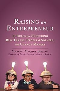 Raising an Entrepreneur: 10 Rules for Nurturing Risk Takers, Problem Solvers, and Change Makers