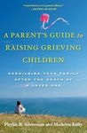 A Parent's Guide to Raising Grieving Children: Rebuilding Your Family after the Death of a Loved One