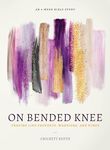 On Bended Knee: Praying Like Prophets, Warriors, and Kings