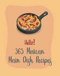 Hello! 365 Mexican Main Dish Recipes: Best Mexican Main Dish Cookbook Ever For Beginners [Book 1]