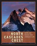 North Cascades Crest: Notes and Images from America's Alps