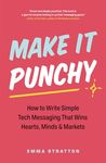 Make It Punchy: How to Write Simple Tech Messaging That Wins Hearts, Minds & Markets