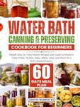 WATER BATH CANNING & PRESERVING COOKBOOK FOR BEGINNERS: Simple Step-by-Step Starter Recipes and Guide to Preserve Tasty Fruits, Pickles, Salsa, Jellies, Jams, and More for a Well-Stocked Pantry.