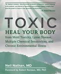 Toxic: Heal Your Body from Mold Toxicity, Lyme Disease, Multiple Chemical Sensitivities , and Chronic Environmental Illness