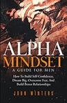 Alpha Mindset -A Guide For Men: How