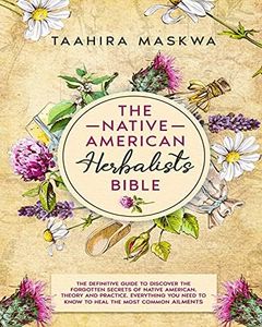 The Native American Herbalist's Bible: 3 in 1. The Perfect Guide to Discover All the Secrets of the Native American. Theory and Practice. Everything you Need to Know to Heal the Most Common Ailments