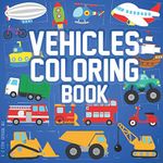 Vehicles Coloring Book For Toddlers Ages 2-5: Fantastic Gift for Children Big Pages with Cars,Trucks, Tractors, Planes, Construction Vehicles and More Things That Go