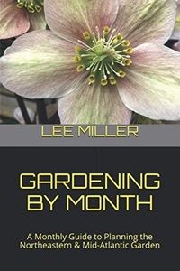 Gardening by Month: A Monthly Guide to Planning the Northeastern & Mid-Atlantic Garden