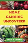 Home Canning Uncovered: UPDATED VERSION... A Culinary Adventure in Canning Fruits, Vegetables, Jellies, Jams, Pickles, Meats and More. Transform Your Kitchen into a Flavor Haven