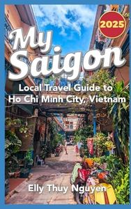 My Saigon: The Local Guide to Ho Chi Minh City, Vietnam: Volume 1