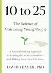 10 to 25: The Science of Motivating Young People: A Groundbreaking Approach to Leading the Next Generation―And Making Your Own Life Easier