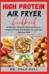 HІGH PRОTЕІN AІR FRYER CООKBООK: 50 Healthy, Flavorful, Quick and Easy-to-Prepare Protein-Rich Recipes for Lean and Delicious Meal