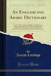 An English and Arabic Dictionary: In Two Parts, Arabic and English, and English and Arabic, in Which the Arabic Words Are Represented in the Oriental ... and Accentuation Shown in English Letters
