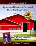 A Step By Step Guide To Starting And Running A Successful Horse Boarding Business: The Comprehensive Book Of Horse Boarding & Effective Barn Management