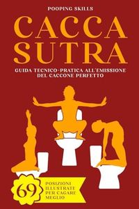 Caccasutra: Guida tecnico-pratica all'emissione del Caccone perfetto | 69 Posizioni illustrate per cagare meglio