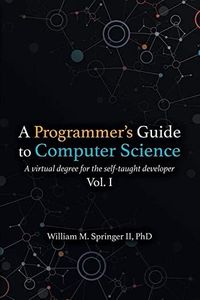 A Programmer's Guide to Computer Science: A virtual degree for the self-taught developer