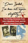 Dear Isabel, I've Been Hit Again, Slightly: The Riveting Chronicles from Italy's Bloodiest Front, and His Bride's Letters from Home