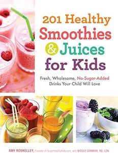 201 Healthy Smoothies & Juices for Kids: Fresh, Wholesome, No-Sugar-Added Drinks Your Child Will Love