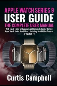 Apple Watch Series 9 User Guide: The Complete User Manual with Tips & Tricks for Beginners and Seniors to Master the New Apple Watch Series 9 and Ultra 2, Including Best Hidden Features in WatchOS 10