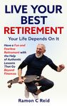 Live Your Best Retirement. Your Life Depends On It.: Have a Fun and Fearless Retirement with the Help of Authentic Lessons That Go Beyond Finances