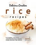 Delicious Creative Rice Recipes: Flavorful and Easy-to-Prepare Rice Dishes from Around the World