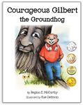 Courageous Gilbert the Groundhog ~ 2019 Creative Child Magazine Book of the Year Award, 2016 Mom's Choice Gold Medal, Pinnacle Medal, Readers' ... Favorite International Gold Medal Winner.