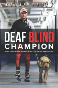 Deaf Blind Champion: A True Story of Hope, Inspiration, and Excellence in Sport and Life.