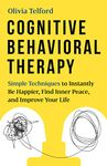 Cognitive Behavioral Therapy: Simple Techniques to Instantly Be Happier, Find Inner Peace, and Improve Your Life