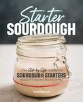 Starter Sourdough: The Step-by-Step Guide to Sourdough Starters, Baking Loaves, Baguettes, Pancakes, and More