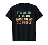 Its Weird Being The Same Age As Old People T-Shirt