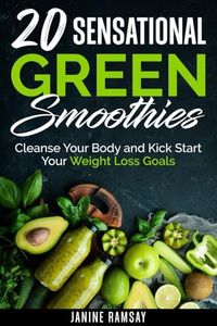 20 Sensational Green Smoothies: Cleanse Your Body and Kick Start Your Weight Loss Goals (20 Sensational Smoothies Series)