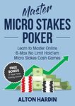 Master Micro Stakes Poker: Learn to Master 6-Max No Limit Hold'em Micro Stakes Cash Games