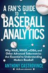 A Fan's Guide to Baseball Analytics: Why WAR, WHIP, wOBA, and Other Advanced Sabermetrics Are Essential to Understanding Modern Baseball