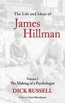 The Life and Ideas of James Hillman: Volume I: The Making of a Psychologist