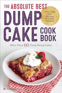 The Absolute Best Dump Cake Cookbook: More Than 60 Tasty Dump Cakes