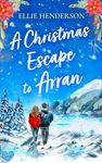 A Christmas Escape to Arran: A heartwarming, festive romance of new beginnings. Perfect to curl up with this Christmas (Scottish Romances Book 2)