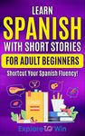 Learn Spanish with Short Stories for Adult Beginners: Shortcut Your Spanish Fluency! (Fun & Easy Reads) (Spanish Edition)