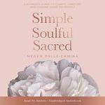 Simple, Soulful, Sacred: A Woman’s Guide to Clarity, Comfort and Coming Home to Herself