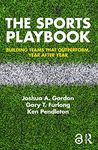 The Sports Playbook: Building Teams that Outperform, Year after Year