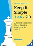 Keep It Simple 1.E4 2.0: A Rich and Dynamic Chess Opening Repertoire for White