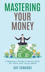 MASTERING YOUR MONEY: A BEGINNER'S GUIDE TO MONEY SKILLS FOR TEENS AND YOUNG ADULTS