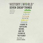 A History of the World in Seven Cheap Things: A Guide to Capitalism, Nature, and the Future of the Planet